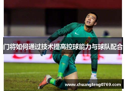 门将如何通过技术提高控球能力与球队配合